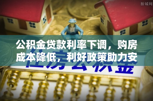 阳泉公积金贷款利率下调，购房成本降低，利好政策助力安居梦想