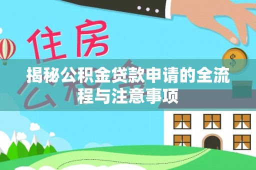 阳泉揭秘公积金贷款申请的全流程与注意事项