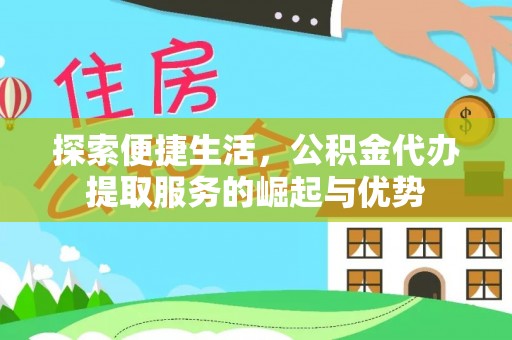 阳泉探索便捷生活，公积金代办提取服务的崛起与优势