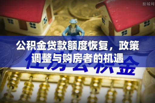 阳泉公积金贷款额度恢复，政策调整与购房者的机遇