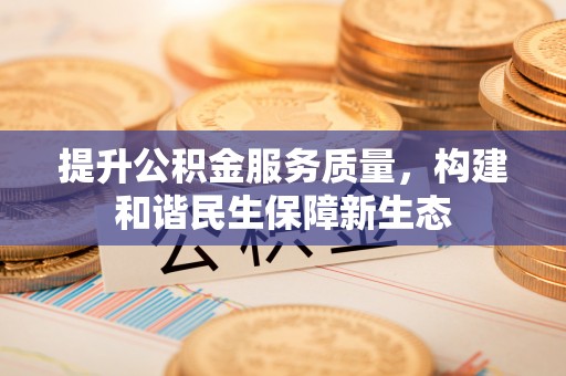 阳泉提升公积金服务质量，构建和谐民生保障新生态