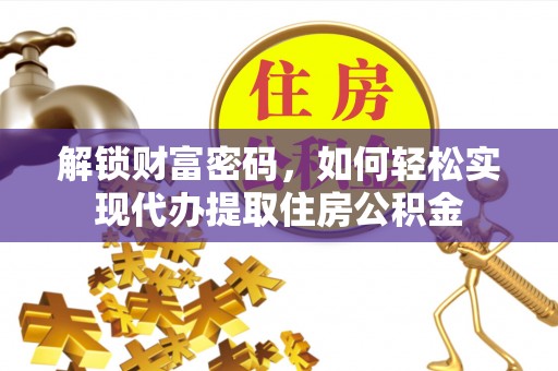 阳泉解锁财富密码，如何轻松实现代办提取住房公积金