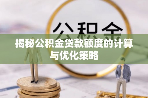 阳泉揭秘公积金贷款额度的计算与优化策略