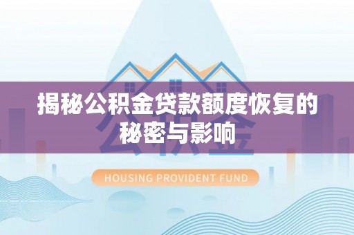阳泉揭秘公积金贷款额度恢复的秘密与影响