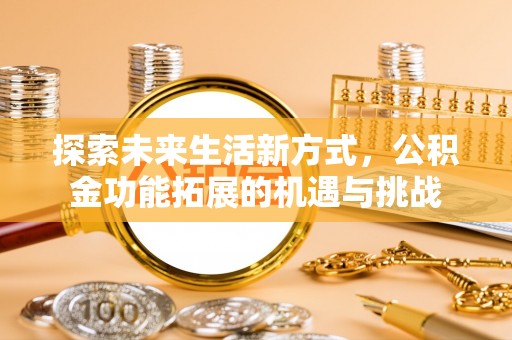 阳泉探索未来生活新方式，公积金功能拓展的机遇与挑战