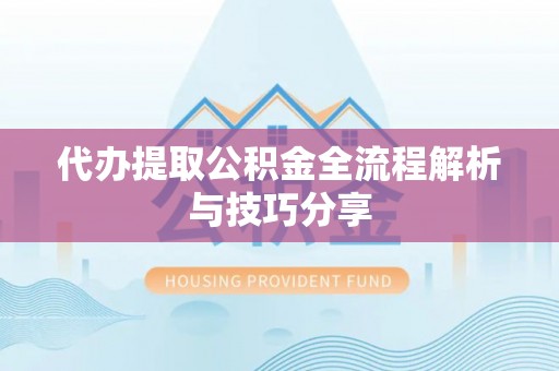 阳泉代办提取公积金全流程解析与技巧分享