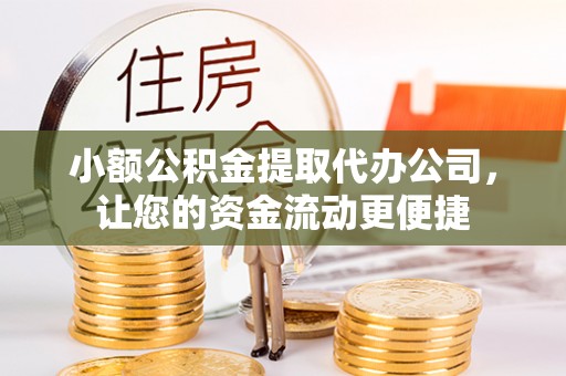 阳泉小额公积金提取代办公司，让您的资金流动更便捷
