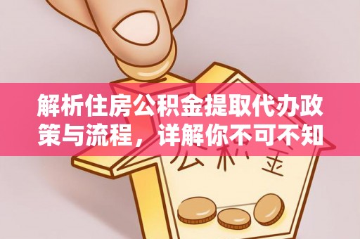 阳泉解析住房公积金提取代办政策与流程，详解你不可不知的关键点