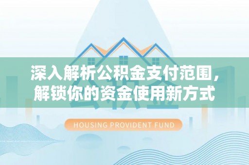 阳泉深入解析公积金支付范围，解锁你的资金使用新方式