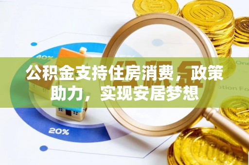 阳泉公积金支持住房消费，政策助力，实现安居梦想