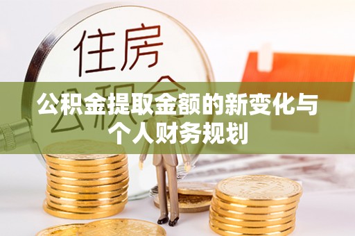 阳泉公积金提取金额的新变化与个人财务规划