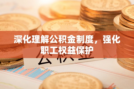 阳泉深化理解公积金制度，强化职工权益保护