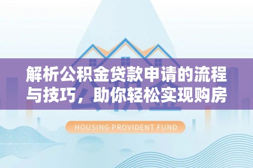 阳泉解析公积金贷款申请的流程与技巧，助你轻松实现购房梦想