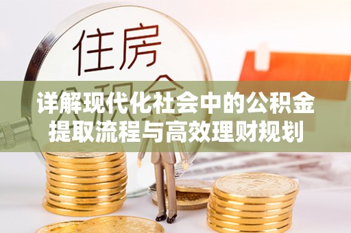 阳泉详解现代化社会中的公积金提取流程与高效理财规划