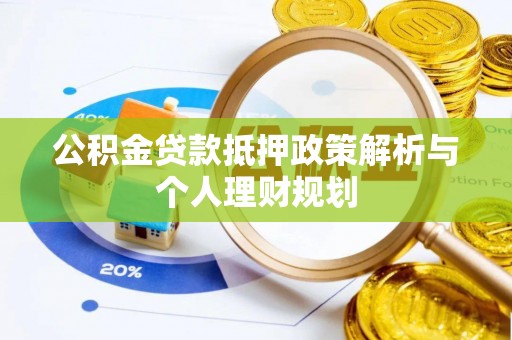 阳泉公积金贷款抵押政策解析与个人理财规划