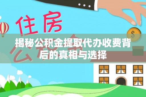 阳泉揭秘公积金提取代办收费背后的真相与选择