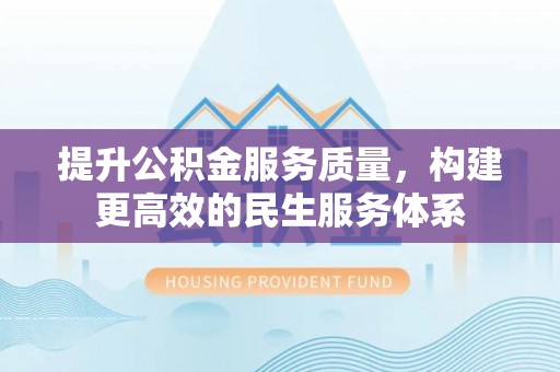 阳泉提升公积金服务质量，构建更高效的民生服务体系