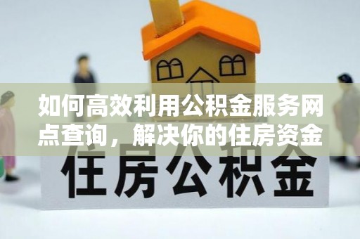 阳泉如何高效利用公积金服务网点查询，解决你的住房资金难题