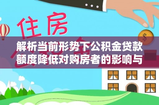 阳泉解析当前形势下公积金贷款额度降低对购房者的影响与应对策略