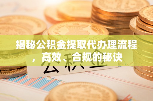 阳泉揭秘公积金提取代办理流程，高效、合规的秘诀
