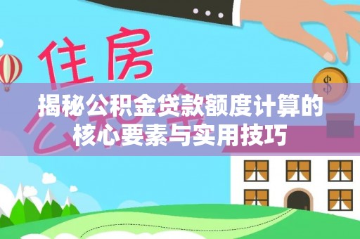 阳泉揭秘公积金贷款额度计算的核心要素与实用技巧