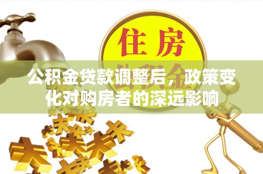 阳泉公积金贷款调整后，政策变化对购房者的深远影响