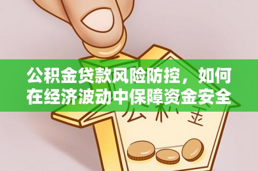 阳泉公积金贷款风险防控，如何在经济波动中保障资金安全