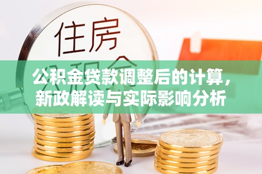 阳泉公积金贷款调整后的计算，新政解读与实际影响分析