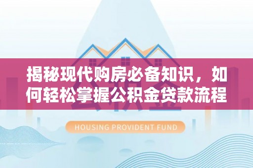 阳泉揭秘现代购房必备知识，如何轻松掌握公积金贷款流程