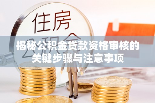 阳泉揭秘公积金贷款资格审核的关键步骤与注意事项