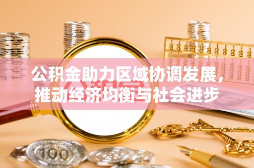 阳泉公积金助力区域协调发展，推动经济均衡与社会进步