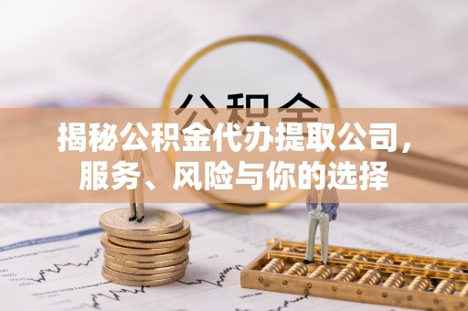 阳泉揭秘公积金代办提取公司，服务、风险与你的选择