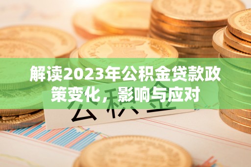 阳泉解读2023年公积金贷款政策变化，影响与应对