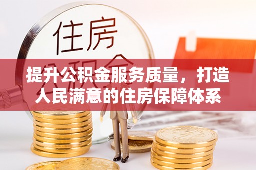 阳泉提升公积金服务质量，打造人民满意的住房保障体系