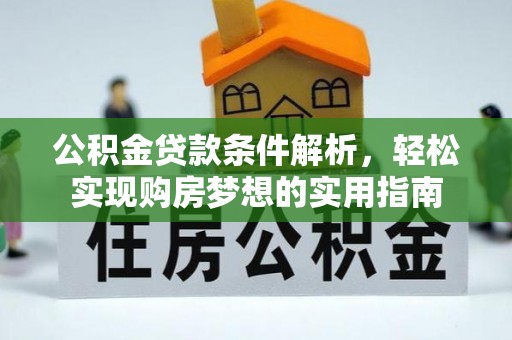 阳泉公积金贷款条件解析，轻松实现购房梦想的实用指南