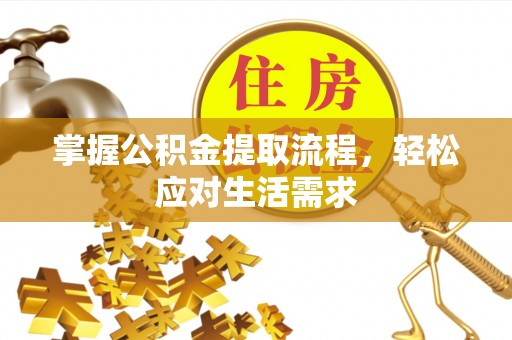 阳泉掌握公积金提取流程，轻松应对生活需求
