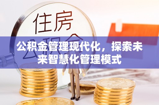 阳泉公积金管理现代化，探索未来智慧化管理模式