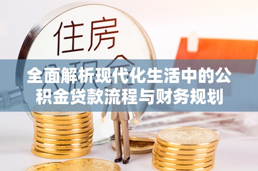 阳泉全面解析现代化生活中的公积金贷款流程与财务规划