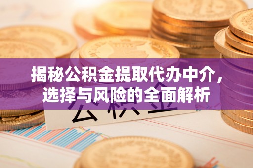 阳泉揭秘公积金提取代办中介，选择与风险的全面解析