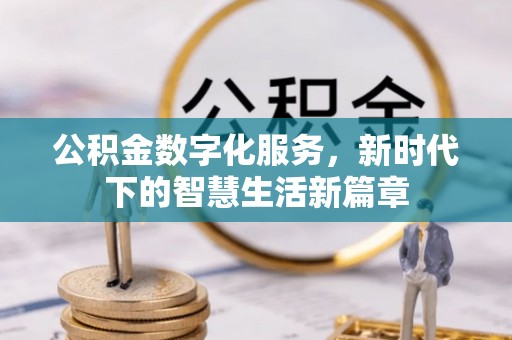阳泉公积金数字化服务，新时代下的智慧生活新篇章