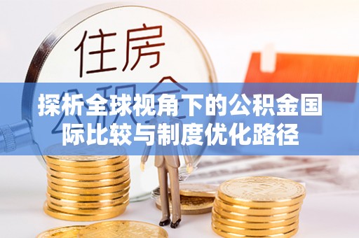 阳泉探析全球视角下的公积金国际比较与制度优化路径