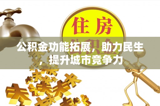 阳泉公积金功能拓展，助力民生，提升城市竞争力