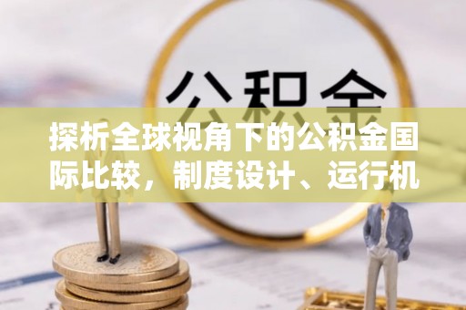 阳泉探析全球视角下的公积金国际比较，制度设计、运行机制与未来趋势
