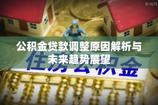 阳泉公积金贷款调整原因解析与未来趋势展望