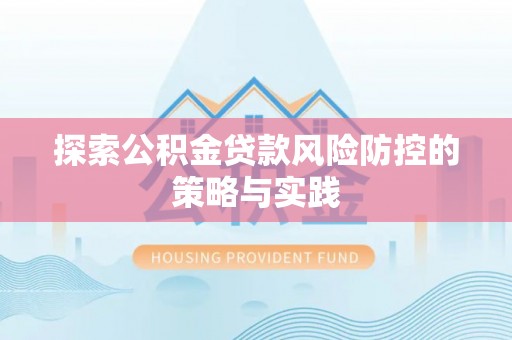 阳泉探索公积金贷款风险防控的策略与实践