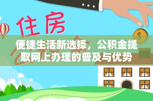 阳泉便捷生活新选择，公积金提取网上办理的普及与优势