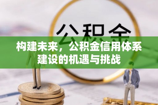 阳泉构建未来，公积金信用体系建设的机遇与挑战