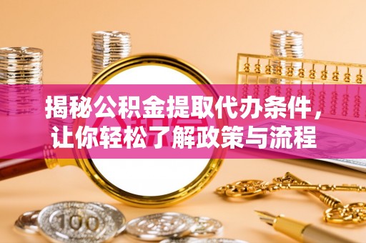 阳泉揭秘公积金提取代办条件，让你轻松了解政策与流程