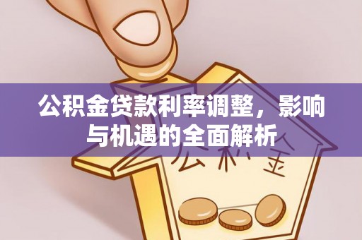 阳泉公积金贷款利率调整，影响与机遇的全面解析