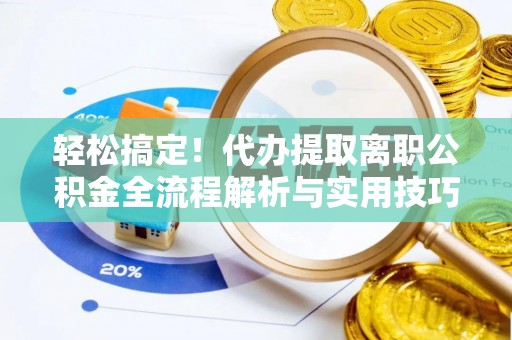 阳泉轻松搞定！代办提取离职公积金全流程解析与实用技巧